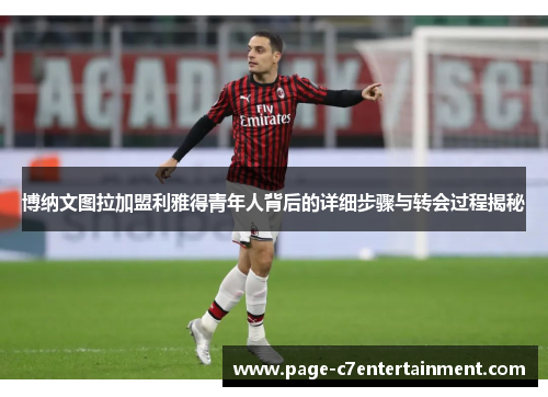 博纳文图拉加盟利雅得青年人背后的详细步骤与转会过程揭秘 博纳文图拉加盟利雅得青年人背后的详细步骤与转会过程揭秘