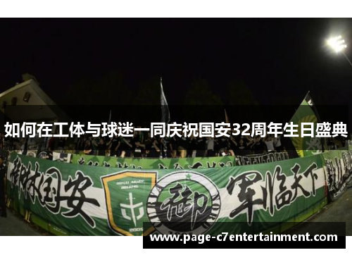如何在工体与球迷一同庆祝国安32周年生日盛典 如何在工体与球迷一同庆祝国安32周年生日盛典