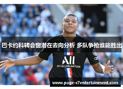 巴卡约科转会窗潜在去向分析 多队争抢谁能胜出 巴卡约科转会窗潜在去向分析 多队争抢谁能胜出