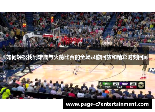 如何轻松找到雄鹿与火箭比赛的全场录像回放和精彩时刻回顾 如何轻松找到雄鹿与火箭比赛的全场录像回放和精彩时刻回顾