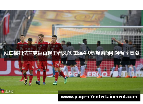 拜仁横扫法兰克福再现王者风范 重温4-0辉煌瞬间引领赛季高潮 拜仁横扫法兰克福再现王者风范 重温4-0辉煌瞬间引领赛季高潮