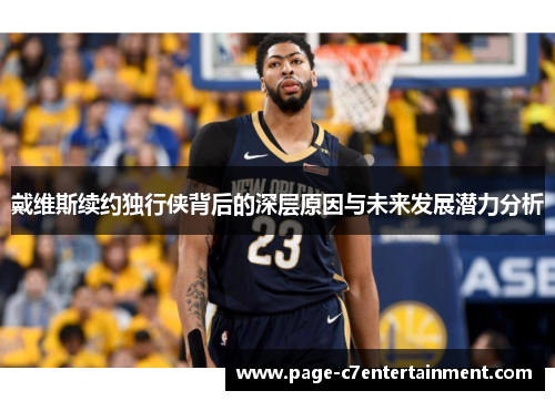 戴维斯续约独行侠背后的深层原因与未来发展潜力分析 戴维斯续约独行侠背后的深层原因与未来发展潜力分析