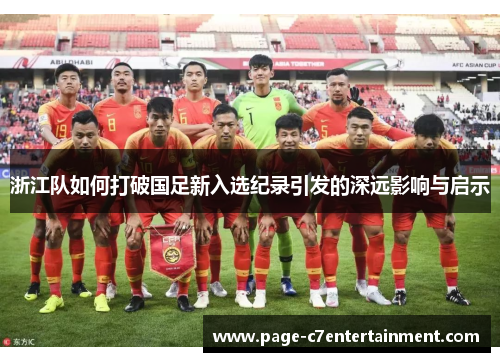 浙江队如何打破国足新入选纪录引发的深远影响与启示 浙江队如何打破国足新入选纪录引发的深远影响与启示