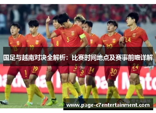 国足与越南对决全解析:比赛时间地点及赛事前瞻详解 国足与越南对决全解析:比赛时间地点及赛事前瞻详解