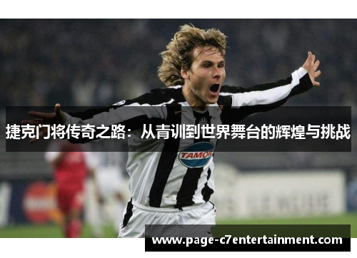捷克门将传奇之路:从青训到世界舞台的辉煌与挑战 捷克门将传奇之路:从青训到世界舞台的辉煌与挑战