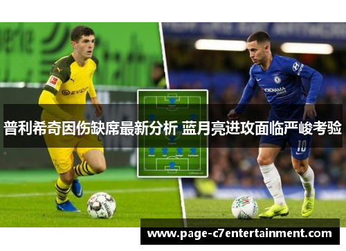 普利希奇因伤缺席最新分析 蓝月亮进攻面临严峻考验 普利希奇因伤缺席最新分析 蓝月亮进攻面临严峻考验