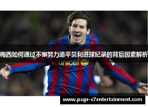 梅西如何通过不懈努力追平贝利进球纪录的背后因素解析 梅西如何通过不懈努力追平贝利进球纪录的背后因素解析