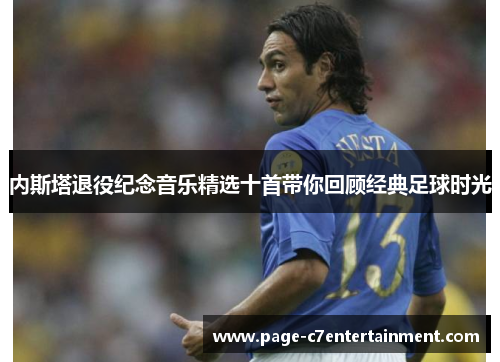 内斯塔退役纪念音乐精选十首带你回顾经典足球时光 内斯塔退役纪念音乐精选十首带你回顾经典足球时光