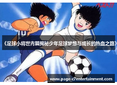 《足球小将世青篇揭秘少年足球梦想与成长的热血之路》 《足球小将世青篇揭秘少年足球梦想与成长的热血之路》