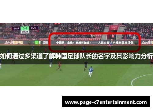 如何通过多渠道了解韩国足球队长的名字及其影响力分析 如何通过多渠道了解韩国足球队长的名字及其影响力分析