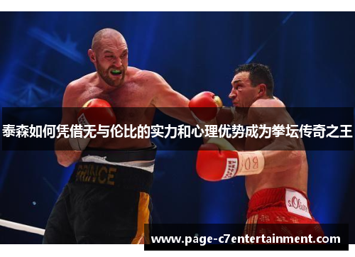 泰森如何凭借无与伦比的实力和心理优势成为拳坛传奇之王