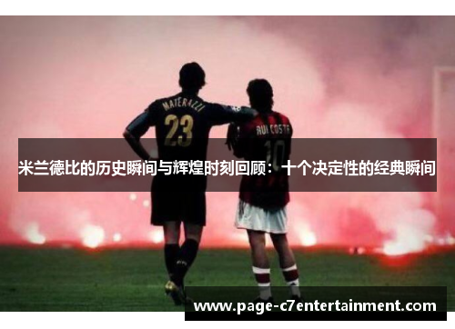 米兰德比的历史瞬间与辉煌时刻回顾:十个决定性的经典瞬间 米兰德比的历史瞬间与辉煌时刻回顾:十个决定性的经典瞬间