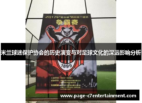 米兰球迷保护协会的历史演变与对足球文化的深远影响分析 米兰球迷保护协会的历史演变与对足球文化的深远影响分析