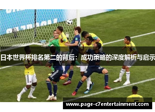 日本世界杯排名第二的背后:成功策略的深度解析与启示 日本世界杯排名第二的背后:成功策略的深度解析与启示