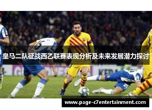 皇马二队征战西乙联赛表现分析及未来发展潜力探讨 皇马二队征战西乙联赛表现分析及未来发展潜力探讨