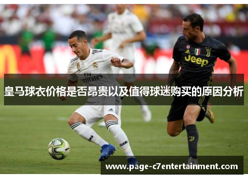 皇马球衣价格是否昂贵以及值得球迷购买的原因分析 皇马球衣价格是否昂贵以及值得球迷购买的原因分析