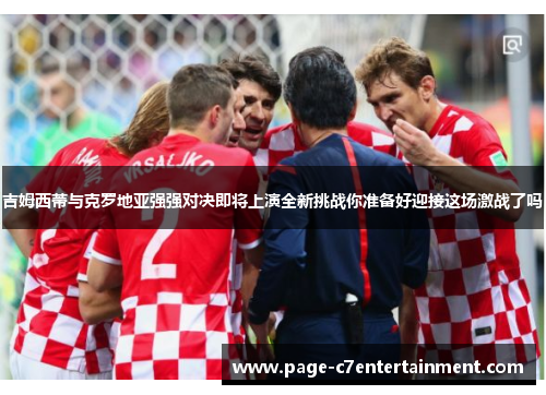 吉姆西蒂与克罗地亚强强对决即将上演全新挑战你准备好迎接这场激战了吗 吉姆西蒂与克罗地亚强强对决即将上演全新挑战你准备好迎接这场激战了吗