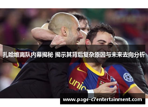 扎哈维离队内幕揭秘 揭示其背后复杂原因与未来去向分析 扎哈维离队内幕揭秘 揭示其背后复杂原因与未来去向分析