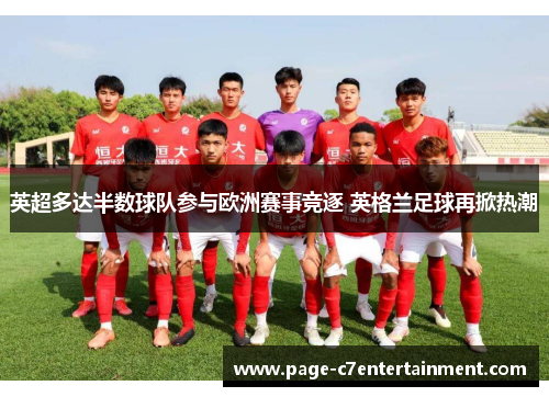 英超多达半数球队参与欧洲赛事竞逐 英格兰足球再掀热潮 英超多达半数球队参与欧洲赛事竞逐 英格兰足球再掀热潮