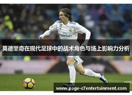 莫德里奇在现代足球中的战术角色与场上影响力分析 莫德里奇在现代足球中的战术角色与场上影响力分析