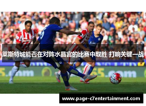 莱斯特城能否在对阵水晶宫的比赛中取胜 打响关键一战