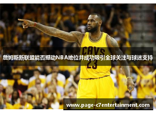 詹姆斯新联盟能否撼动NBA地位并成功吸引全球关注与球迷支持 詹姆斯新联盟能否撼动NBA地位并成功吸引全球关注与球迷支持
