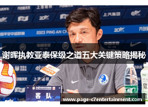 谢晖执教亚泰保级之道五大关键策略揭秘 谢晖执教亚泰保级之道五大关键策略揭秘