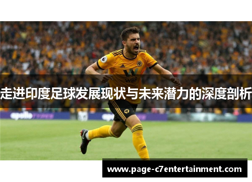 走进印度足球发展现状与未来潜力的深度剖析 走进印度足球发展现状与未来潜力的深度剖析
