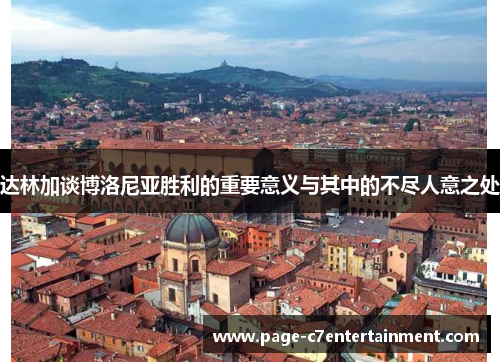 达林加谈博洛尼亚胜利的重要意义与其中的不尽人意之处 达林加谈博洛尼亚胜利的重要意义与其中的不尽人意之处