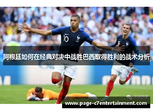 阿根廷如何在经典对决中战胜巴西取得胜利的战术分析 阿根廷如何在经典对决中战胜巴西取得胜利的战术分析