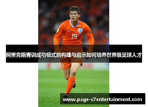 阿贾克斯青训成功模式的构建与启示如何培养世界级足球人才 阿贾克斯青训成功模式的构建与启示如何培养世界级足球人才