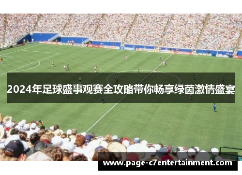 2024年足球盛事观赛全攻略带你畅享绿茵激情盛宴 2024年足球盛事观赛全攻略带你畅享绿茵激情盛宴