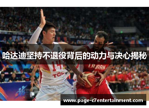 哈达迪坚持不退役背后的动力与决心揭秘