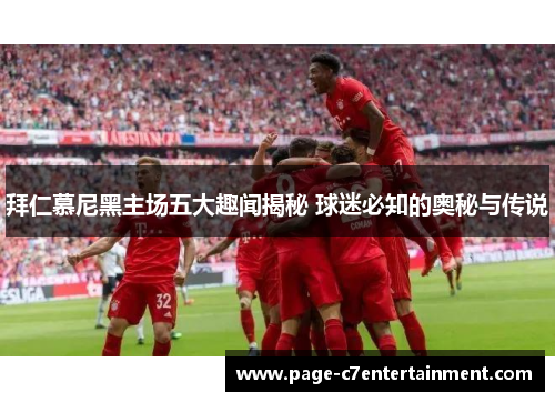 拜仁慕尼黑主场五大趣闻揭秘 球迷必知的奥秘与传说 拜仁慕尼黑主场五大趣闻揭秘 球迷必知的奥秘与传说