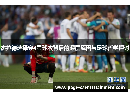 杰拉德选择穿4号球衣背后的深层原因与足球哲学探讨