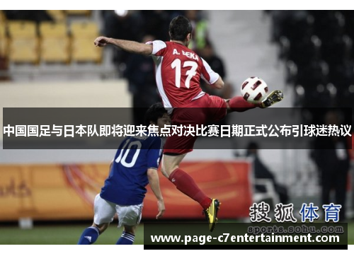 中国国足与日本队即将迎来焦点对决比赛日期正式公布引球迷热议 中国国足与日本队即将迎来焦点对决比赛日期正式公布引球迷热议