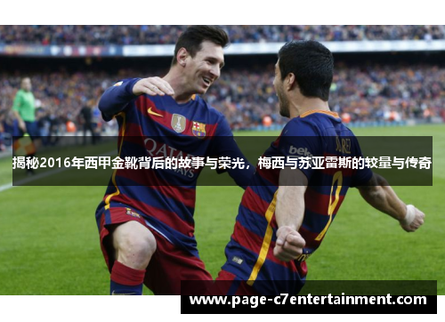 揭秘2016年西甲金靴背后的故事与荣光,梅西与苏亚雷斯的较量与传奇 揭秘2016年西甲金靴背后的故事与荣光,梅西与苏亚雷斯的较量与传奇