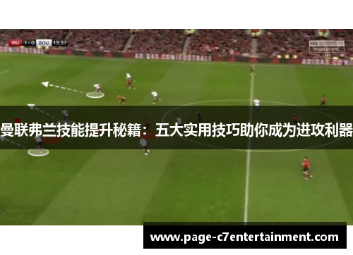 曼联弗兰技能提升秘籍:五大实用技巧助你成为进攻利器 曼联弗兰技能提升秘籍:五大实用技巧助你成为进攻利器