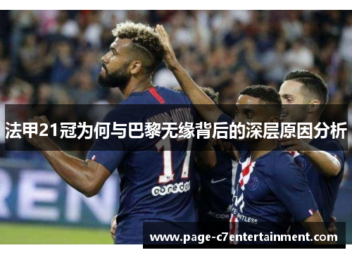 法甲21冠为何与巴黎无缘背后的深层原因分析 法甲21冠为何与巴黎无缘背后的深层原因分析