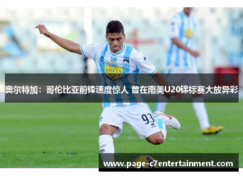 奥尔特加：哥伦比亚前锋速度惊人 曾在南美U20锦标赛大放异彩