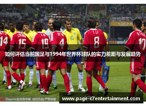 如何评估当前国足与1994年世界杯球队的实力差距与发展趋势