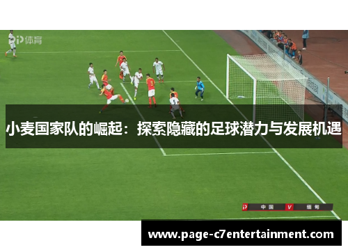 小麦国家队的崛起：探索隐藏的足球潜力与发展机遇