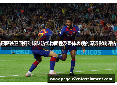 巴萨铁卫回归对球队防线稳固性及整体表现的深远影响评估