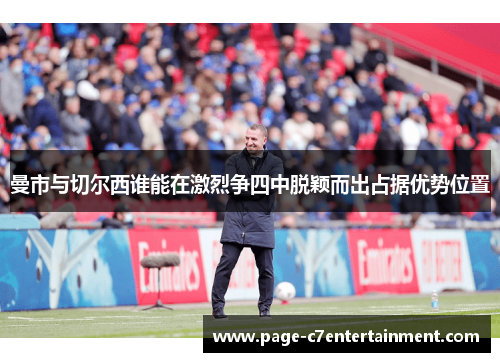 曼市与切尔西谁能在激烈争四中脱颖而出占据优势位置