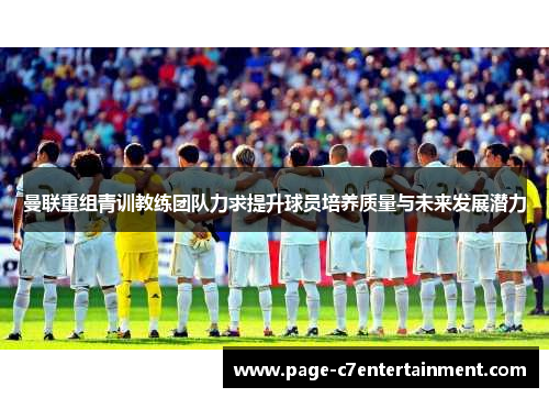 曼联重组青训教练团队力求提升球员培养质量与未来发展潜力