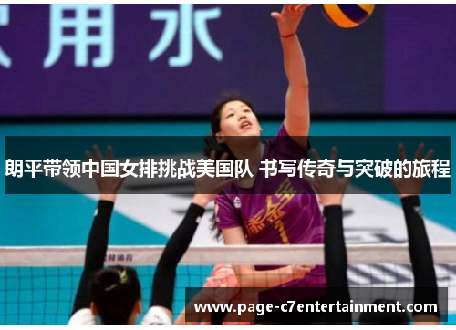 朗平带领中国女排挑战美国队 书写传奇与突破的旅程 朗平带领中国女排挑战美国队 书写传奇与突破的旅程