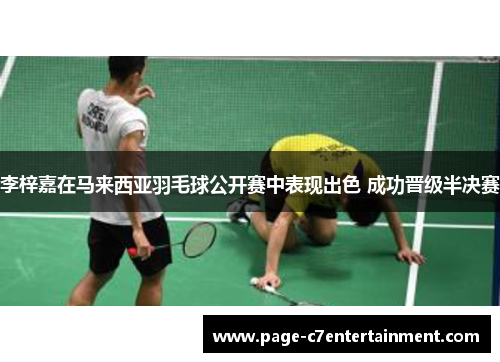 李梓嘉在马来西亚羽毛球公开赛中表现出色 成功晋级半决赛