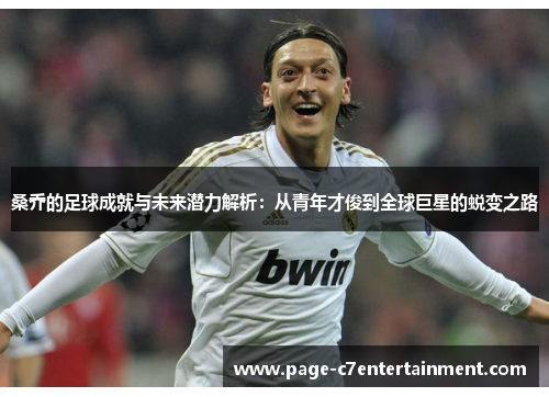 桑乔的足球成就与未来潜力解析:从青年才俊到全球巨星的蜕变之路 桑乔的足球成就与未来潜力解析:从青年才俊到全球巨星的蜕变之路