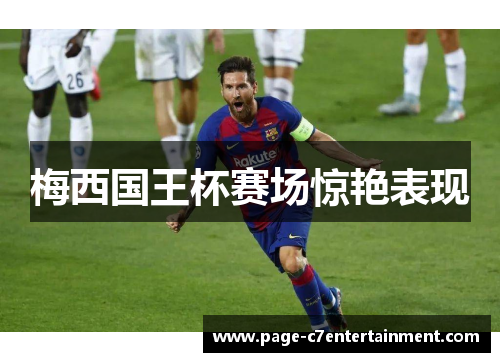 梅西国王杯赛场惊艳表现 梅西国王杯赛场惊艳表现