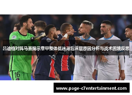 吕迪格对阵马赛揭示意甲整体低迷背后深层原因分析与战术困境反思